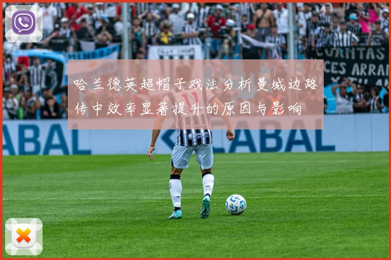哈兰德英超帽子戏法分析曼城边路传中效率显著提升的原因与影响