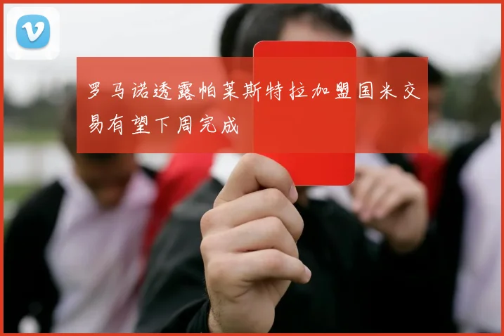 罗马诺透露帕莱斯特拉加盟国米交易有望下周完成